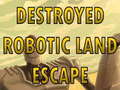 Igra Destroyed Robotic Land Escape 